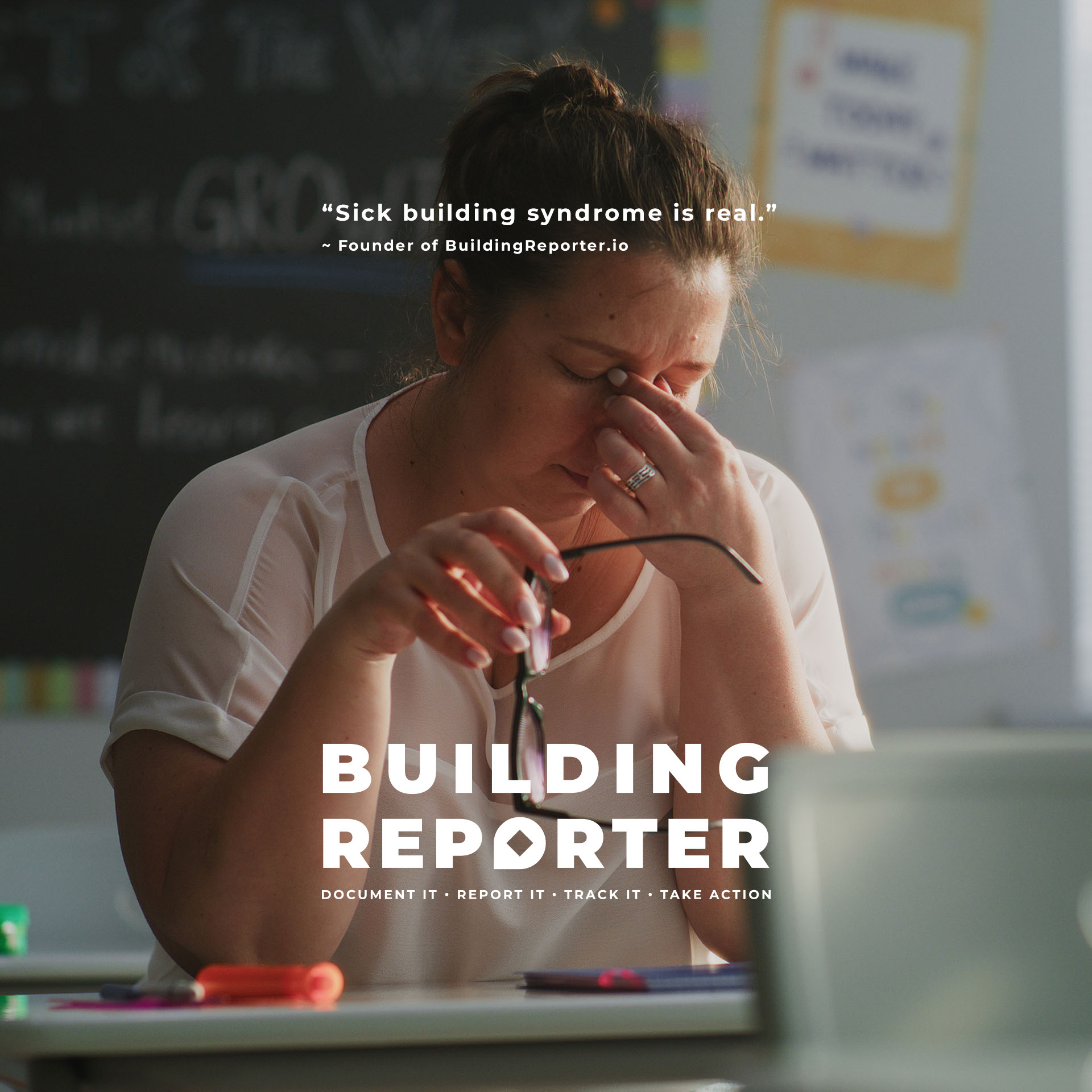 A teacher with closed eyes rubs the bridge of her nose with one hand while holding glasses in the other, appearing stressed or tired, with text overlay quoting the founder of BuildingReporter.io stating, “Sick building syndrome is real.” Below is the Building Reporter logo and tagline: Document it, Report it, Track it, Take action.