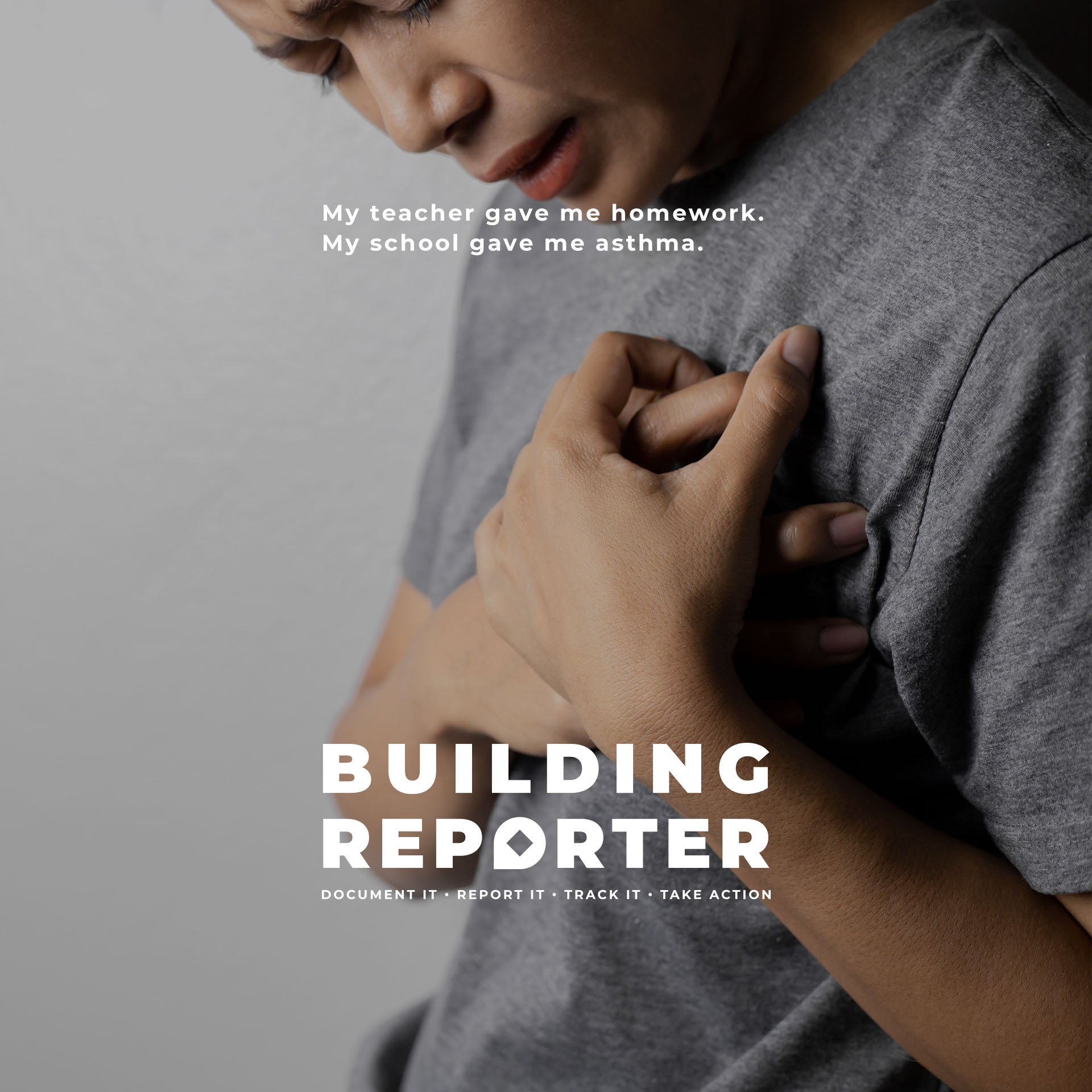 Person in a gray shirt clutching their chest in discomfort with text overlay: 'My teacher gave me homework. My school gave me asthma.' Below, bold text reads 'BUILDING REPORTER' with smaller text 'DOCUMENT IT · REPORT IT · TRACK IT · TAKE ACTION.'