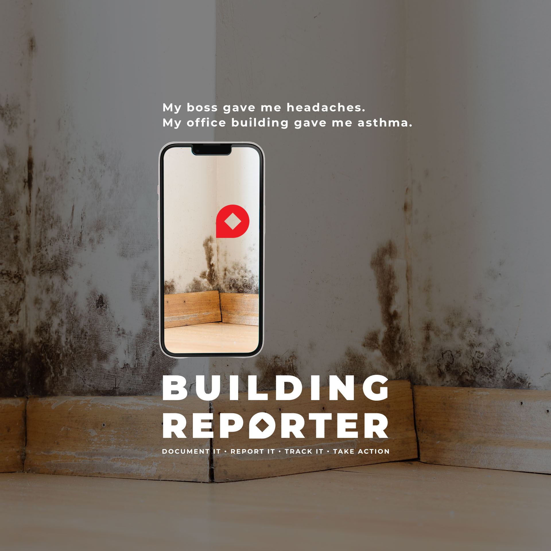 A corner of a room with severe black mold on the white walls and brown wooden baseboards, shown inside and outside a smartphone screen with a red location marker icon. Overlaid text reads: My boss gave me headaches. My office building gave me asthma. Below is the Building Reporter logo with the tagline "Document it · Report it · Track it · Take action."